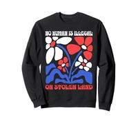 No Human Is Illegal On Stolen Land Protest Rights Flowers Sweatshirt
