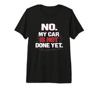 No I Am Not Done with My Car Yet Mechanic Quote Premium T-Shirt