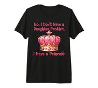 No I Don’t Have a Daughter Problem I Have a Princess Premium T-Shirt