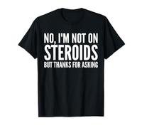 No I'm Not On Steroids But Thanks For Asking Funny Gym T-Shirt