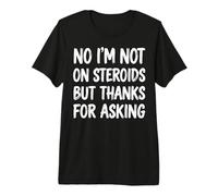 No I'm Not On Steroids But Thanks for Asking Premium T-Shirt