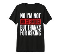 No I'm Not On Steroids But Thanks for Asking Premium T-Shirt