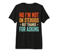 No I'm Not On Steroids But Thanks for Asking Premium T-Shirt