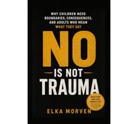 No Is Not Trauma: Why Children Need Boundaries, Consequences, and Adults Who Mean What They Say