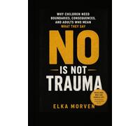 No Is Not Trauma: Why Children Need Boundaries, Consequences, and Adults Who Mean What They Say