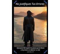 No justifiques tus errores: Guías para no repetir los pasos que te llevan a la prisión o a destruir tu vida