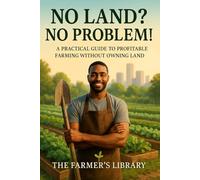No Land? No Problem!: How to Start a Profitable Farming Business Without Owning Land - A Complete Guide to Land Leasing, Urban Agriculture, and Growing Anywhere