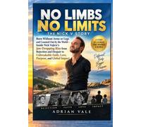 No Limbs, No Limits: The Nick V Story: Born Without Arms or Legs and Counted Out by the World-Inside Nick Vujicic’s Jaw-Dropping Rise from Rejection ... Faith, Love, Purpose, and Global Impact