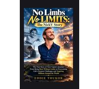 No Limbs No Limits: The NickV Story: The True Story of Nick Vujicic’s Journey From Being Born Without Limbs to Overcoming Life’s Greatest Challenges and Inspiring Millions Around the World