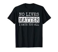 No Lives Matter I Hate You All Equally Funny T-Shirt