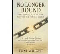 No Longer Bound: Breaking Strongholds Through The Power of Christ