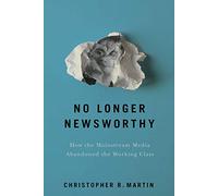 No Longer Newsworthy: How the Mainstream Media Abandoned the Working Class