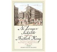 No Longer Subjects of the British King: The Political Transformation of Royal Subjects to Republican Citizens, 1774-1776 (Journal of the American Revolution Books)
