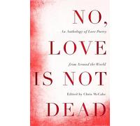 No, Love Is Not Dead: An Anthology of Love Poetry from Around the World