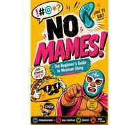 No Mames! The Beginner's Guide to Mexican Slang: Pronunciations, Real Examples, Cultural Context & What NOT to Say