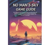 NO MAN’S SKY GAME GUIDE: THE COMPLETE STORYLINE WALKTHROUGH WITH EXPERT TIPS AND PROVEN STRATEGIES FOR MASTERING EXPLORATION, COMBAT, STARSHIPS, FACTIONS, CRAFTING, FARMING, AND GALACTIC NAVIGATION