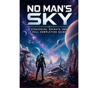 NO MAN’S SKY Strategies, Secrets, and Full Completion Guide