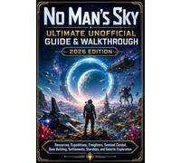No Man’s Sky Ultimate Unofficial Guide & Walkthrough 2026 Edition: Resources, Expeditions, Freighters, Sentinel Combat, Base Building, Settlements, Starships, and Galactic Exploration