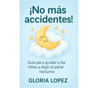 ¡No más accidentes!: Guía para ayudar a los niños a dejar el pañal nocturno: Rutinas efectivas y consejos para superar la enuresis nocturna y lograr noches tranquilas