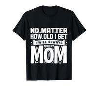 No Matter How Old I Get I Will Always Need My Mom - T-Shirt