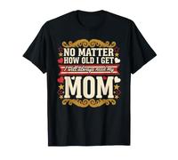 No Matter How Old I Get I Will Always Need My Mom - T-Shirt