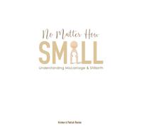 No Matter How Small: Understanding Miscarriage and Stillbirth: 4 (Resources on Faith, Sickness, Grief and Doubt)