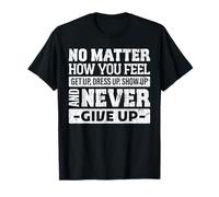 No matter how you feel get up dress up funny graphic T-Shirt