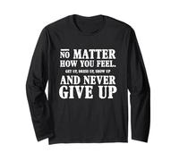 No Matter How You Feel Perseverance Motivational Life Slogan Long Sleeve T-Shirt