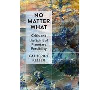 No Matter What: Crisis and the Spirit of Planetary Possibility