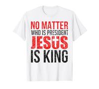 No Matter Who Is President Jesus Is King T-Shirt