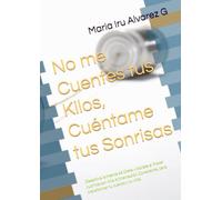 No me Cuentes tus Kilos, Cuéntame tus Sonrisas: Desactiva la Mente de Dieta y Abraza el Placer nutrirte con Mia Alimentación Consciente, para transformar tu cuerpo y tu vida.