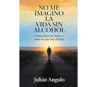 No me imagino la vida sin alcohol: Cómo dejar de beber y sanar lo que hay debajo