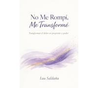 No Me Rompí. Me Transforme: Transformar el dolor en propósito y poder