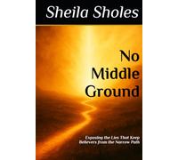 No Middle Ground: Exposing the Lies That Keep Believers from the Narrow Path