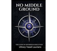 NO MIDDLE GROUND: The Code of Sovereign Execution: Mastering the Art of Making Things Happen