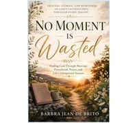 No Moment is Wasted: Finding God Through Marriage-Parenthood-Prayer-and Life's Unexpected Seasons