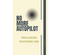 No More Autopilot: Mastering the Art of Living with Intention: Volume 1 Habits and Routines for Intentional Living