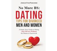 No More BS: Dating Tips for Divorced Men and Women: A Smart, Sexy Guide to Dating After Divorce Without the Drama or Guesswork