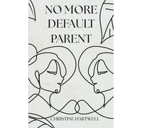 NO MORE DEFAULT PARENT: The Working Mom’s Guide to Ending Mental Load, Sharing the Responsibility, and Finally Feeling Supported