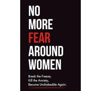 No More Fear Around Women : Break the Freeze, Kill the Anxiety, Become Unshakeable Again.