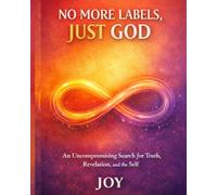 No More Labels, Just God: An Uncompromising Search for Truth, Revelation, and the Self