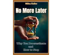 No More Later: WhyYou Procrastinate and How to Stop