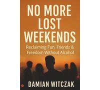 No More Lost Weekends: Reclaiming Fun, Friends & Freedom Without Alcohol