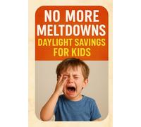 No More Meltdowns: Daylight Savings for Kids - The Parent’s Guide to Stress-Free Sleep Transitions, Calm Routines & Happier Mornings: Help Your Child Adjust to Time Changes Smoothly