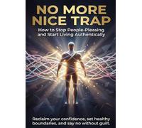 No More Nice Trap: How to Stop People-Pleasing and Start Living Authentically: Reclaim your confidence, set healthy boundaries, and say no without guilt.