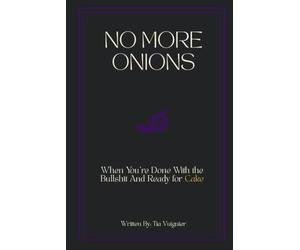 No More Onions: Why You’re Done With the Bullshit and Ready for the Cake