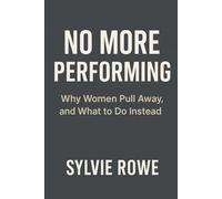 No More Performing:: Why Women Pull Away, and What to Do Instead (The Man Women Want: The Psychology of Being Loved)