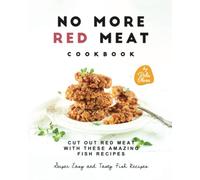 No More Red Meat Cookbook: Cut Out Red Meat with These Amazing Fish Recipes (Super Easy and Tasty Fish Recipes)