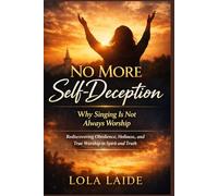 NO MORE SELF-DECEPTION: Why Singing Is Not Always Worship: Rediscovering Obedience, Holiness, and True Worship in Spirit and Truth
