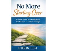 No More Starting Over: A Simple System for Consistency, Confidence, and Follow-Through